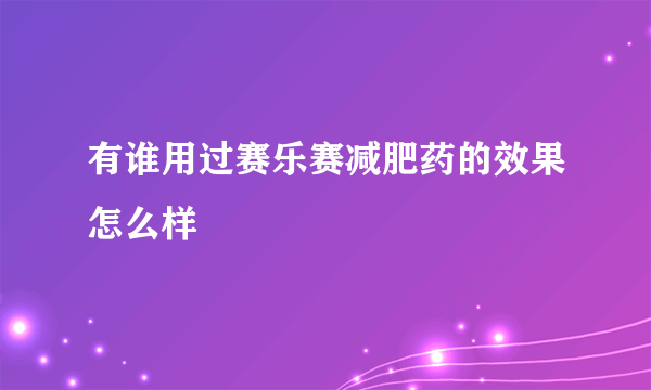 有谁用过赛乐赛减肥药的效果怎么样