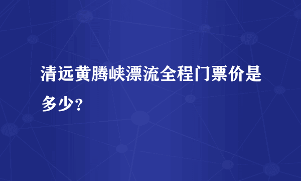 清远黄腾峡漂流全程门票价是多少？