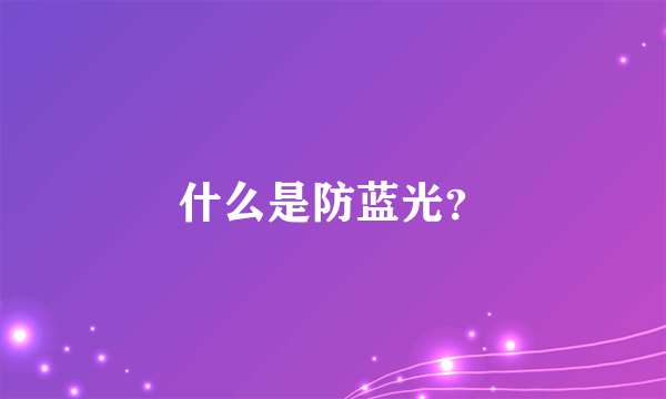 什么是防蓝光？