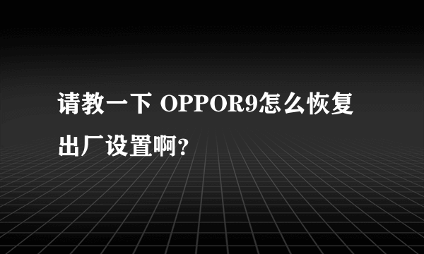 请教一下 OPPOR9怎么恢复出厂设置啊？