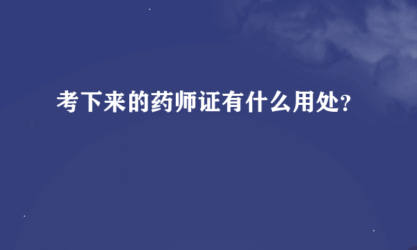 考下来的药师证有什么用处？