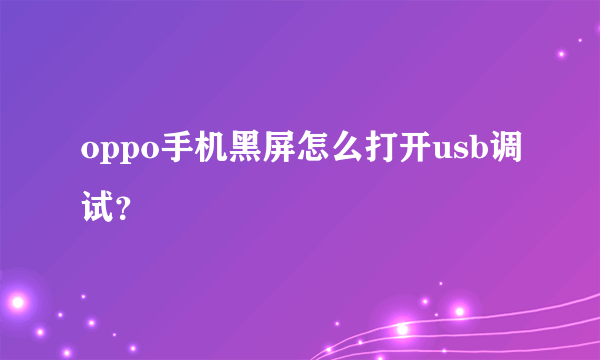 oppo手机黑屏怎么打开usb调试？