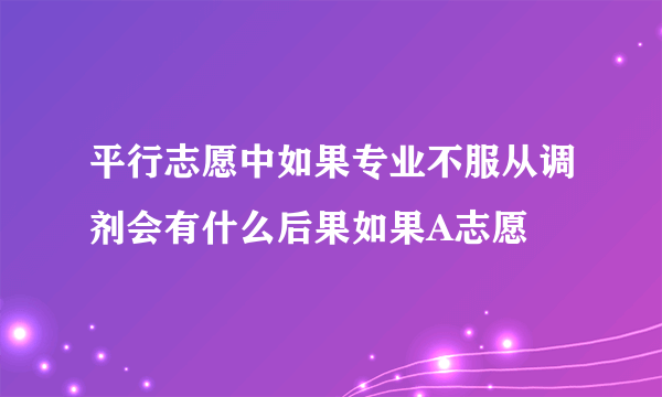 平行志愿中如果专业不服从调剂会有什么后果如果A志愿