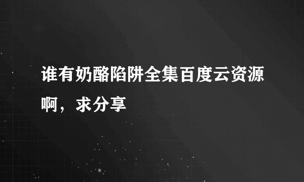 谁有奶酪陷阱全集百度云资源啊，求分享