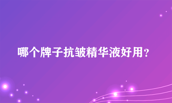 哪个牌子抗皱精华液好用？