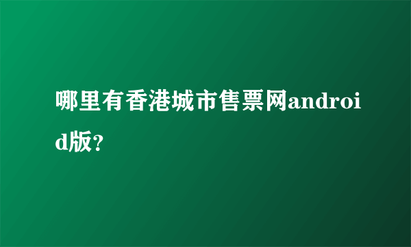 哪里有香港城市售票网android版？