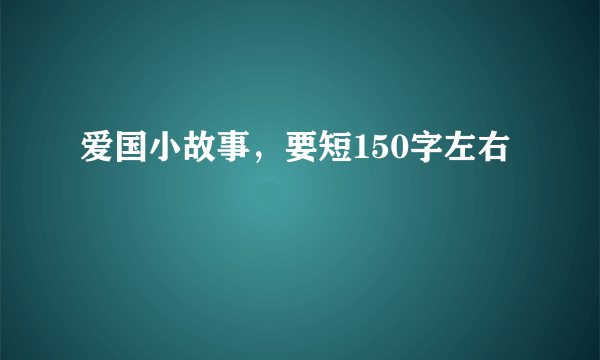 爱国小故事，要短150字左右