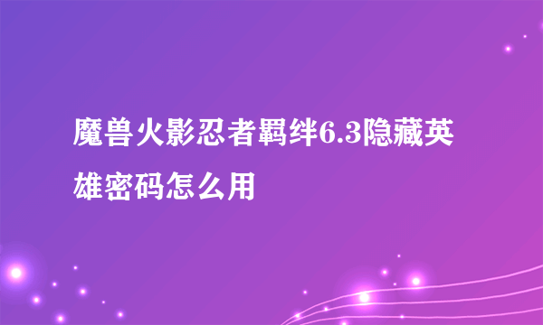 魔兽火影忍者羁绊6.3隐藏英雄密码怎么用