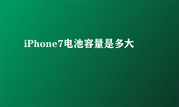 iPhone7电池容量是多大