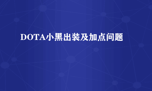 DOTA小黑出装及加点问题