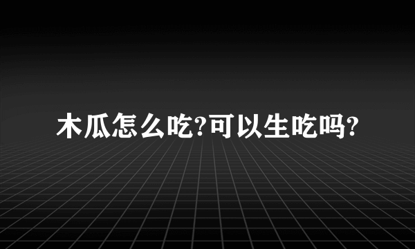 木瓜怎么吃?可以生吃吗?