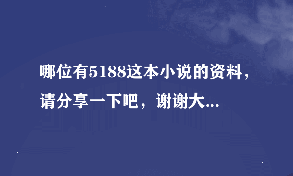 哪位有5188这本小说的资料，请分享一下吧，谢谢大佬们，主角是张龙和周倩，看一下做本，是这个版本