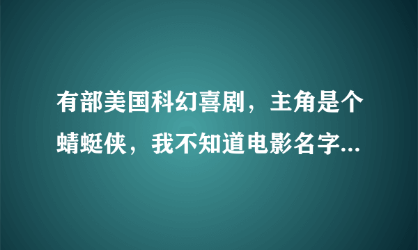 有部美国科幻喜剧，主角是个蜻蜓侠，我不知道电影名字叫什么，知道的告诉下。谢谢！！