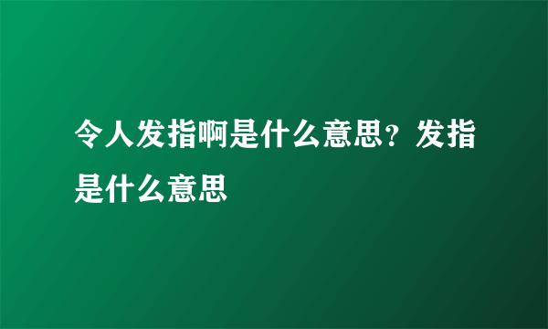 令人发指啊是什么意思？发指是什么意思