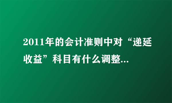 2011年的会计准则中对“递延收益”科目有什么调整吗？账务处理上较以往有何不同？