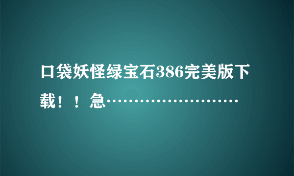 口袋妖怪绿宝石386完美版下载！！急……………………