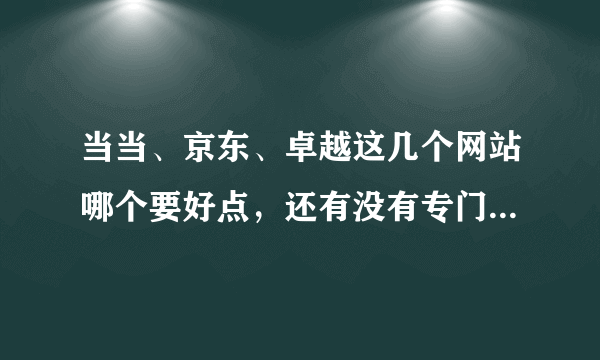 当当、京东、卓越这几个网站哪个要好点，还有没有专门卖书的网站呢