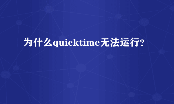 为什么quicktime无法运行？