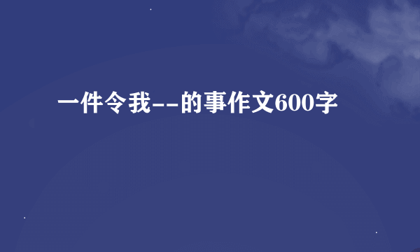 一件令我--的事作文600字