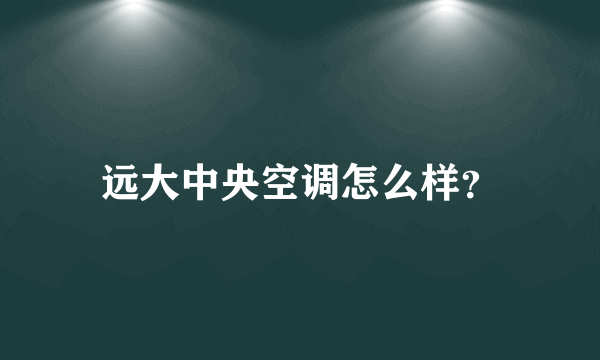 远大中央空调怎么样？