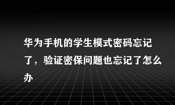 华为手机的学生模式密码忘记了，验证密保问题也忘记了怎么办