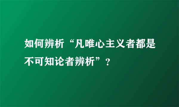 如何辨析“凡唯心主义者都是不可知论者辨析”？