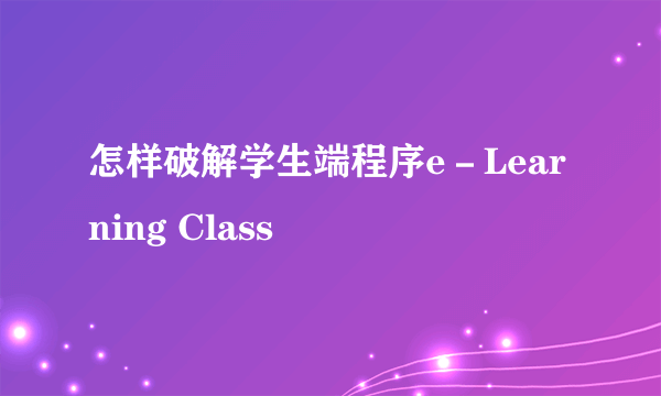 怎样破解学生端程序e－Learning Class