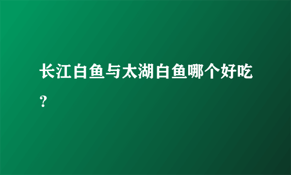 长江白鱼与太湖白鱼哪个好吃？