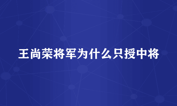 王尚荣将军为什么只授中将