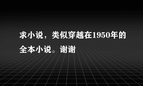 求小说，类似穿越在1950年的全本小说。谢谢