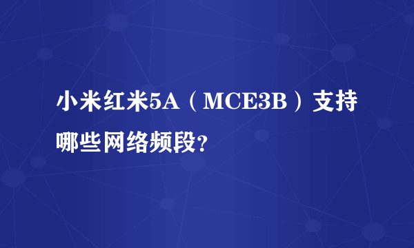 小米红米5A（MCE3B）支持哪些网络频段？