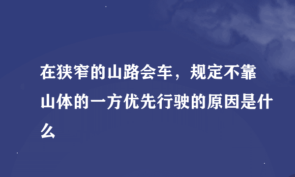 在狭窄的山路会车，规定不靠山体的一方优先行驶的原因是什么