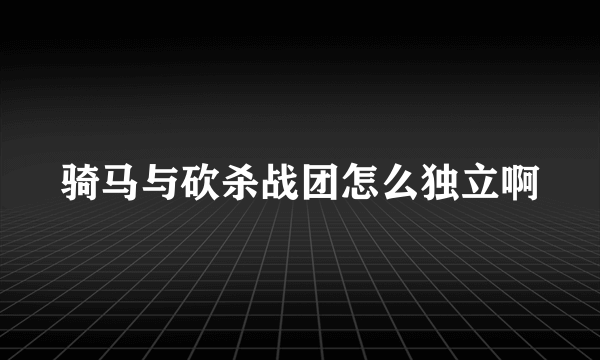 骑马与砍杀战团怎么独立啊