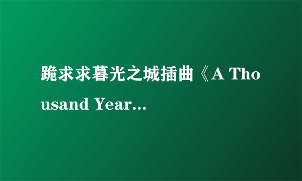 跪求求暮光之城插曲《A Thousand Years》百度云资源，谢谢！！