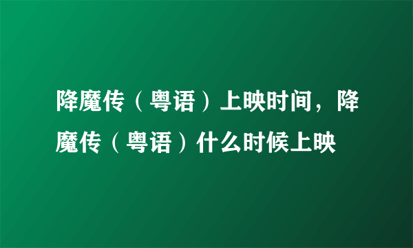 降魔传（粤语）上映时间，降魔传（粤语）什么时候上映