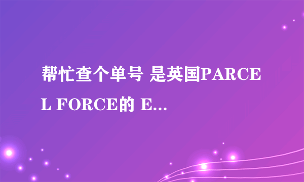 帮忙查个单号 是英国PARCEL FORCE的 EE560766858GB 花50磅邮个3天的快件，结果快半个月还没有到。。。