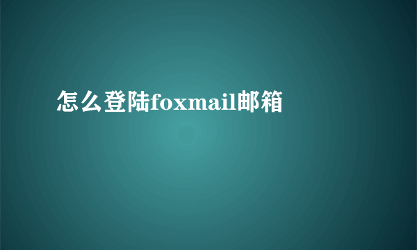 怎么登陆foxmail邮箱