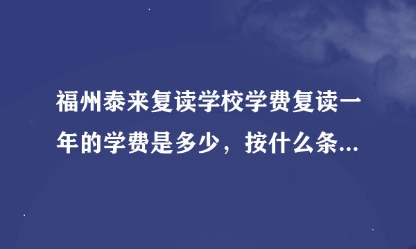 福州泰来复读学校学费复读一年的学费是多少，按什么条件收费，高考又在那里考