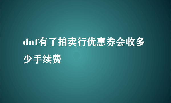 dnf有了拍卖行优惠券会收多少手续费