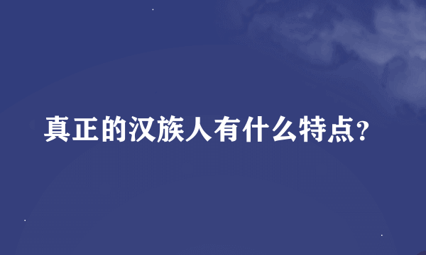 真正的汉族人有什么特点？