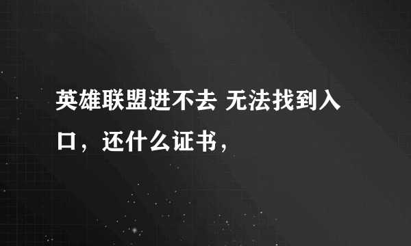 英雄联盟进不去 无法找到入口，还什么证书，