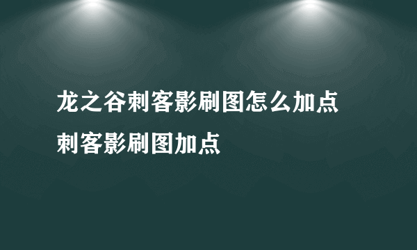 龙之谷刺客影刷图怎么加点 刺客影刷图加点