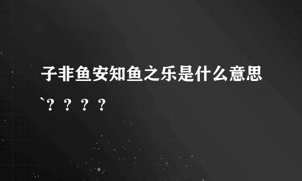 子非鱼安知鱼之乐是什么意思`？？？？