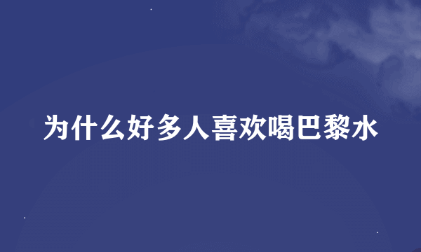 为什么好多人喜欢喝巴黎水