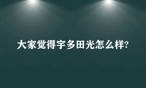 大家觉得宇多田光怎么样?