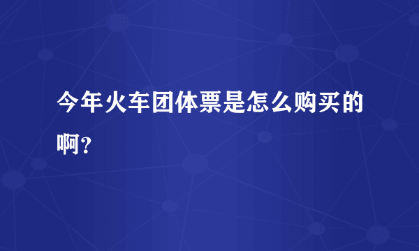 今年火车团体票是怎么购买的啊？