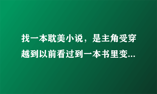 找一本耽美小说，是主角受穿越到以前看过到一本书里变成了书里反派到哥哥，忘了主角名字了，求小说名！！