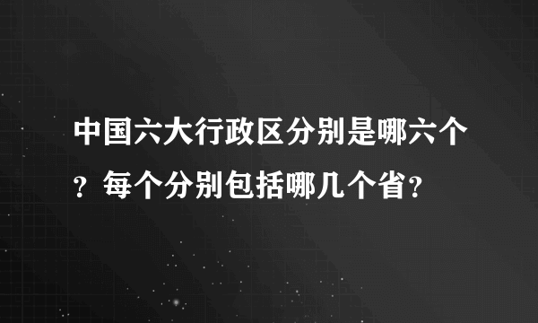 中国六大行政区分别是哪六个？每个分别包括哪几个省？