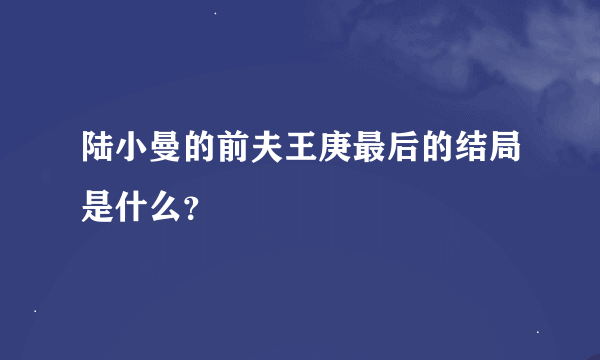 陆小曼的前夫王庚最后的结局是什么？