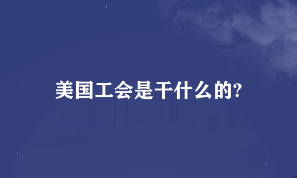 美国工会是干什么的?